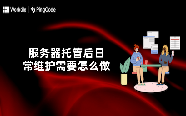 服务器托管后日常维护需要怎么做