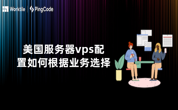 美国服务器vps配置如何根据业务选择