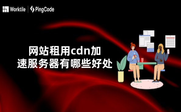 网站租用cdn加速服务器有哪些好处