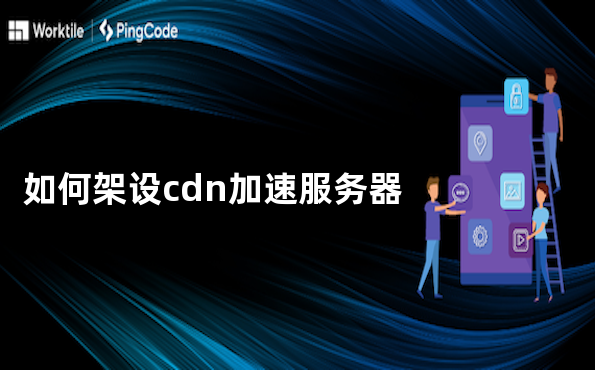如何架设cdn加速服务器