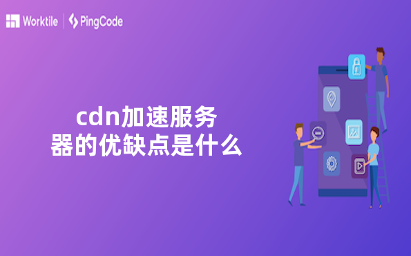cdn加速服务器的优缺点是什么