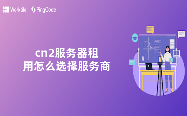 cn2服务器租用怎么选择服务商