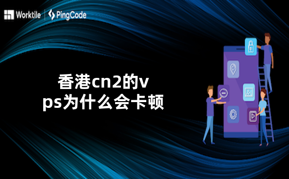 香港cn2的vps为什么会卡顿