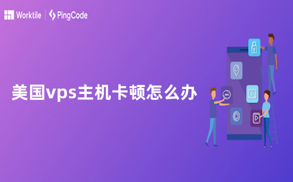 美国vps主机卡顿怎么办