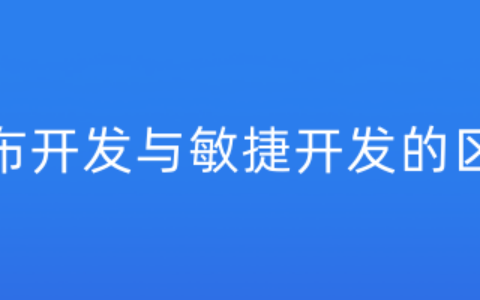 瀑布开发与敏捷开发的区别有哪些