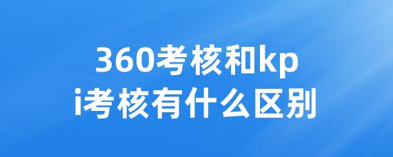 360考核和kpi考核有什么区别 • Worktile社区