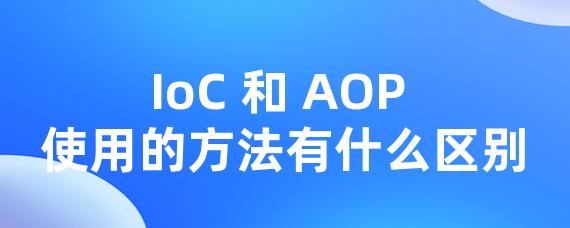 IoC 和 AOP 使用的方法有什么区别