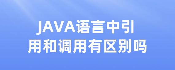 JAVA语言中引用和调用有区别吗