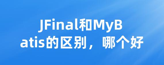 JFinal和MyBatis的区别，哪个好