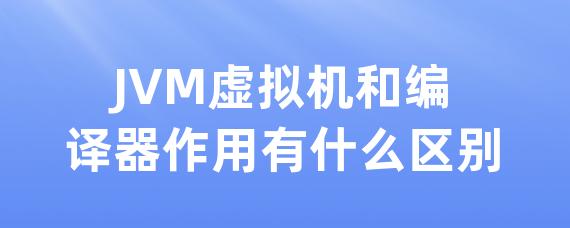 JVM虚拟机和编译器作用有什么区别