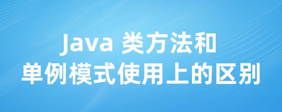 Java 类方法和单例模式使用上的区别