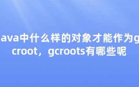 Java中什么样的对象才能作为gcroot，gcroots有哪些呢