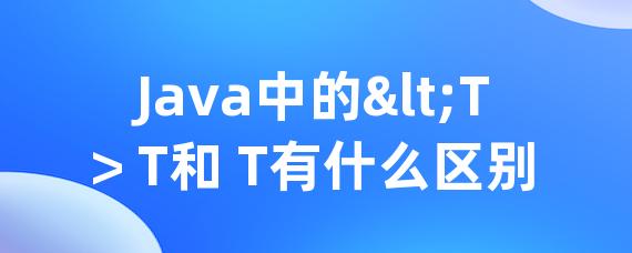 Java中的<T> T和 T有什么区别