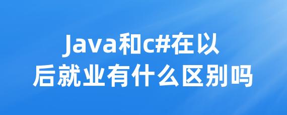 Java和c#在以后就业有什么区别吗