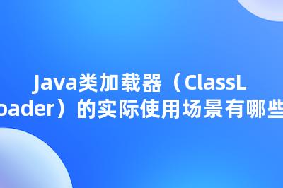 Java类加载器（ClassLoader）的实际使用场景有哪些