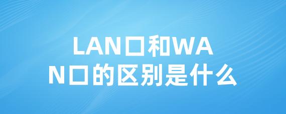 LAN口和WAN口的区别是什么