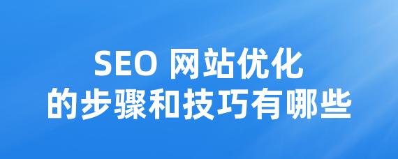 SEO 网站优化的步骤和技巧有哪些