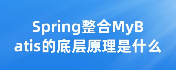 Spring整合MyBatis的底层原理是什么