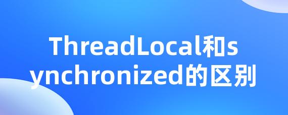 ThreadLocal和synchronized的区别