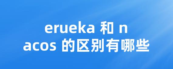 erueka 和 nacos 的区别有哪些