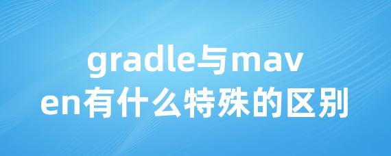 gradle与maven有什么特殊的区别