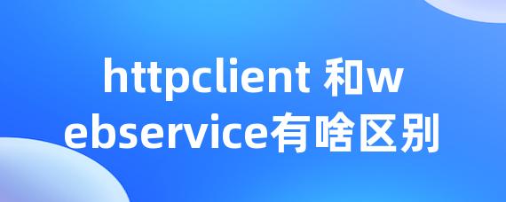 httpclient 和webservice有啥区别 • Worktile社区