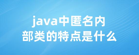 java中匿名内部类的特点是什么