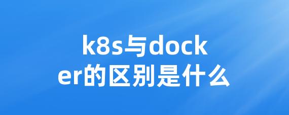 k8s与docker的区别是什么