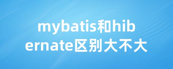 mybatis和hibernate区别大不大