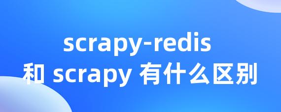 scrapy-redis 和 scrapy 有什么区别