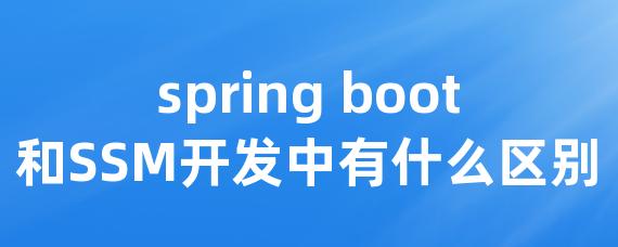 spring boot和SSM开发中有什么区别 • Worktile社区
