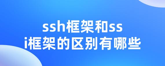 ssh框架和ssi框架的区别有哪些