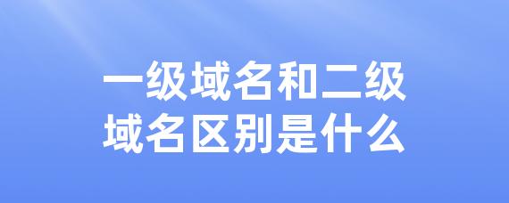 一级域名和二级域名区别是什么