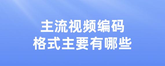 主流视频编码格式主要有哪些