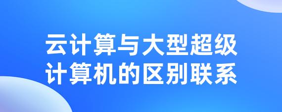 云计算与大型超级计算机的区别联系