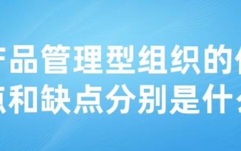 产品管理型组织的优点和缺点分别是什么