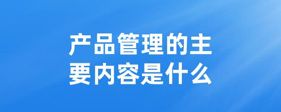 产品管理的主要内容是什么