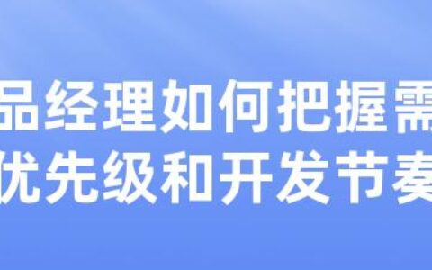 产品经理如何把握需求的优先级和开发节奏感