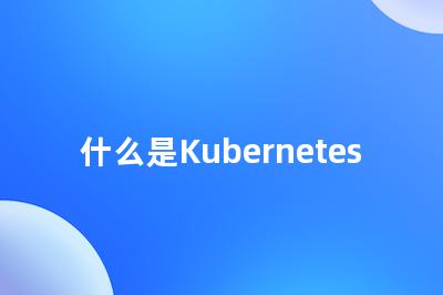 什么是Kubernetes