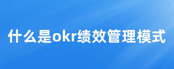 什么是okr绩效管理模式