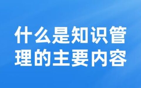 什么是知识管理的主要内容