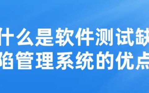 什么是软件测试缺陷管理系统的优点