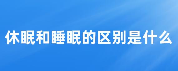 休眠和睡眠的区别是什么