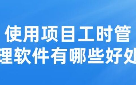 使用项目工时管理软件有哪些好处