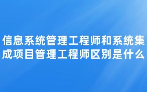 信息系统管理工程师和系统集成项目管理工程师区别是什么