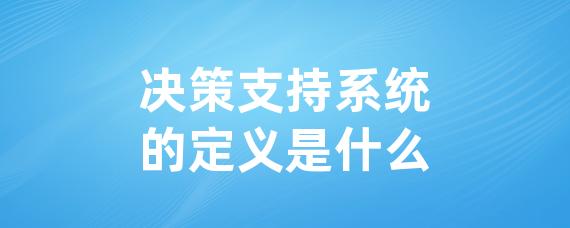 决策支持系统的定义是什么