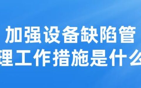 加强设备缺陷管理工作措施是什么