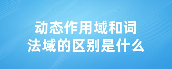 动态作用域和词法域的区别是什么