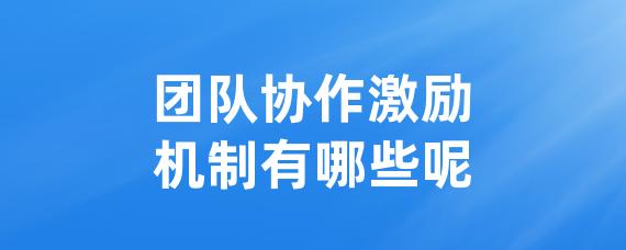 团队协作激励机制有哪些呢