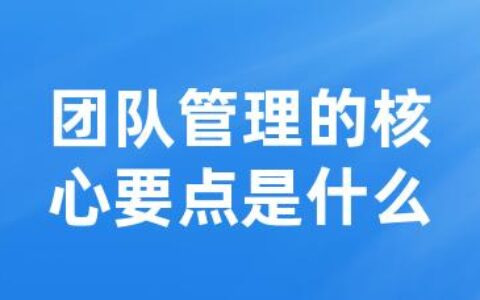 团队管理的核心要点是什么